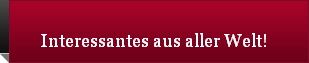 Interessantes aus aller Welt!